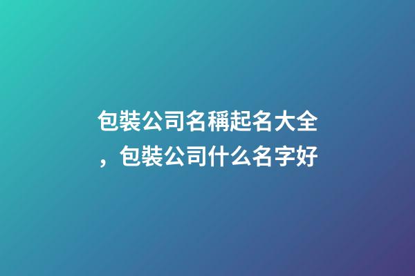 包裝公司名稱起名大全，包裝公司什么名字好-第1張-公司起名-玄機派