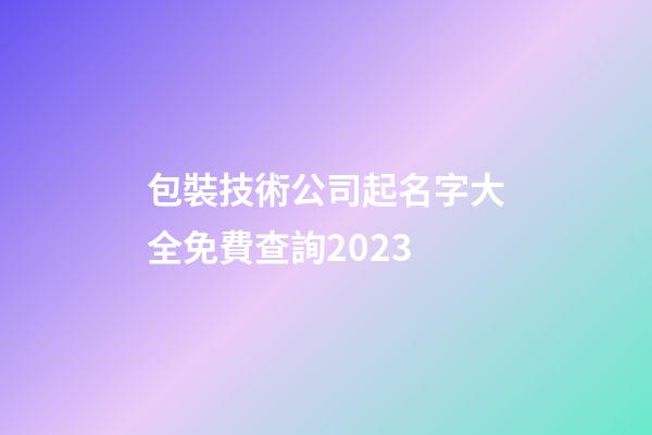 包裝技術公司起名字大全免費查詢2023-第1張-公司起名-玄機派