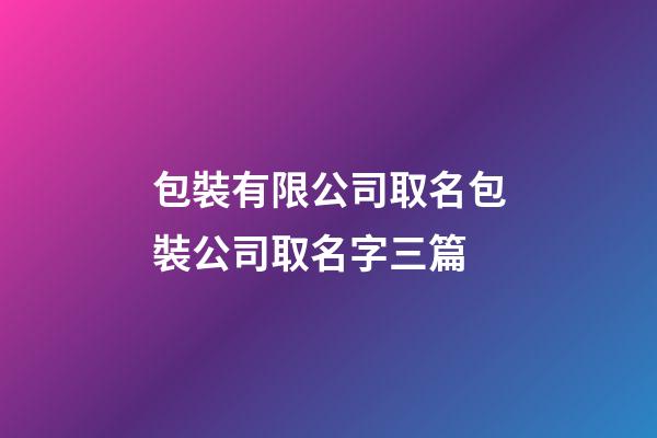 包裝有限公司取名包裝公司取名字三篇-第1張-公司起名-玄機(jī)派