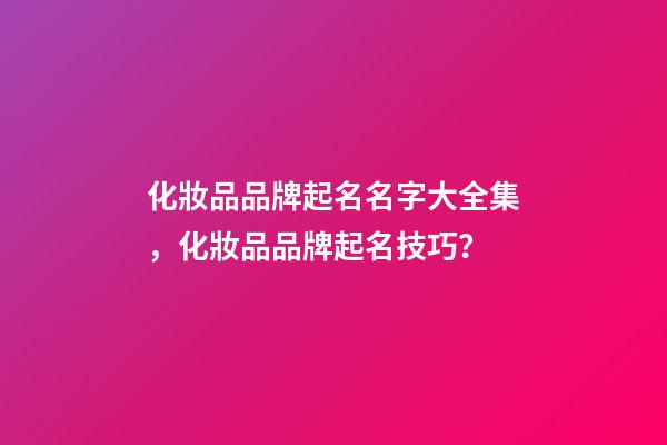 化妝品品牌起名名字大全集，化妝品品牌起名技巧？