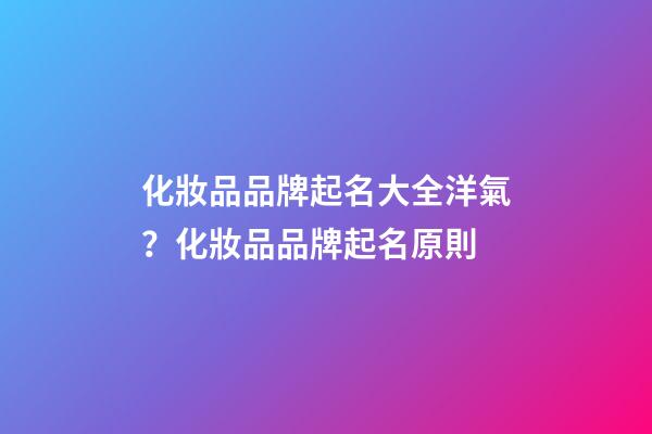 化妝品品牌起名大全洋氣？化妝品品牌起名原則-第1張-商標(biāo)起名-玄機(jī)派