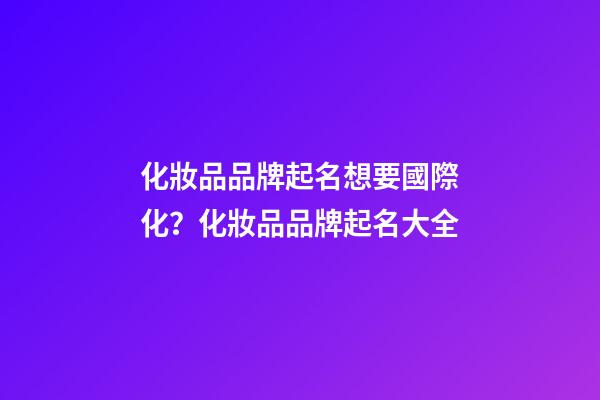 化妝品品牌起名想要國際化？化妝品品牌起名大全-第1張-商標(biāo)起名-玄機(jī)派