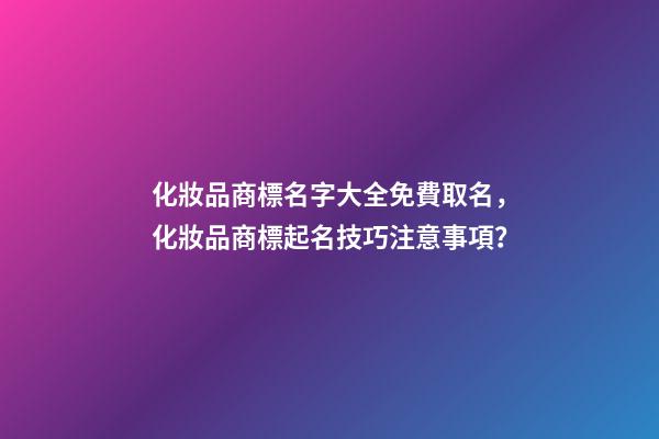 化妝品商標名字大全免費取名，化妝品商標起名技巧注意事項？-第1張-商標起名-玄機派