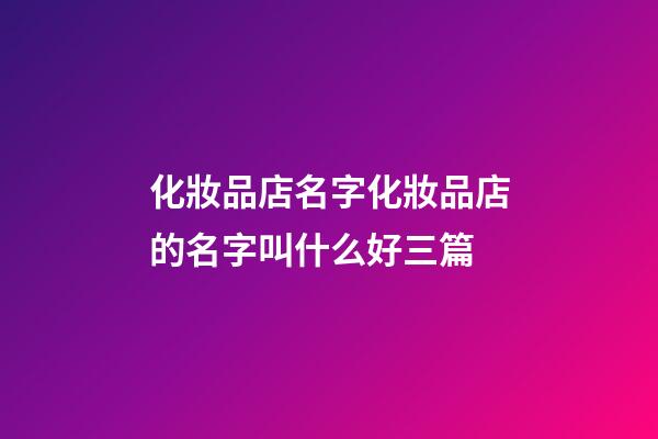 化妝品店名字化妝品店的名字叫什么好三篇-第1張-店鋪起名-玄機(jī)派