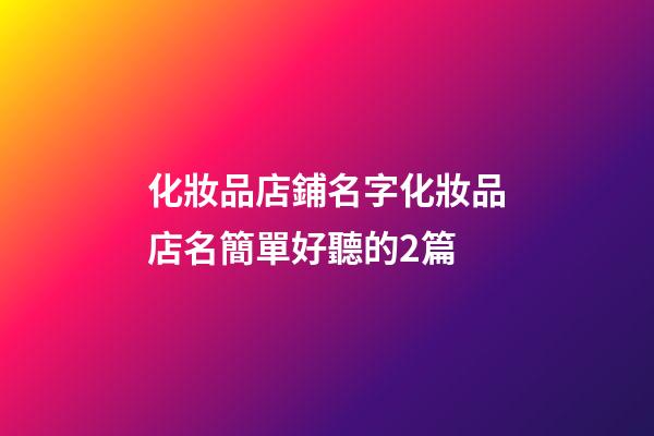化妝品店鋪名字化妝品店名簡單好聽的2篇-第1張-店鋪起名-玄機派