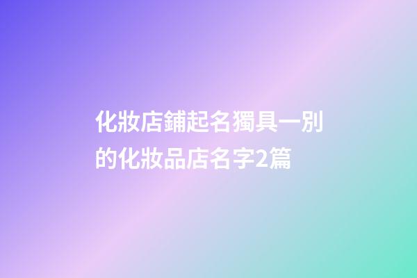 化妝店鋪起名獨具一別的化妝品店名字2篇-第1張-店鋪起名-玄機派