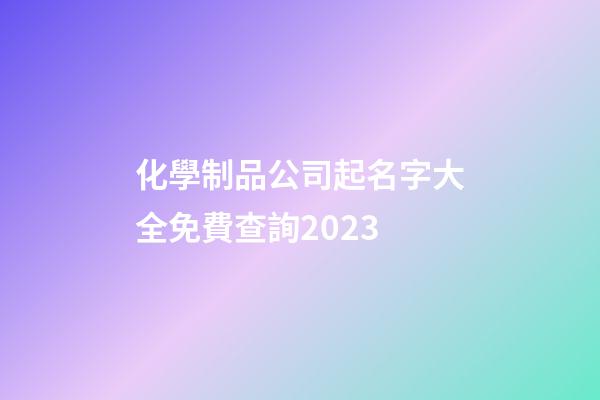 化學制品公司起名字大全免費查詢2023-第1張-公司起名-玄機派