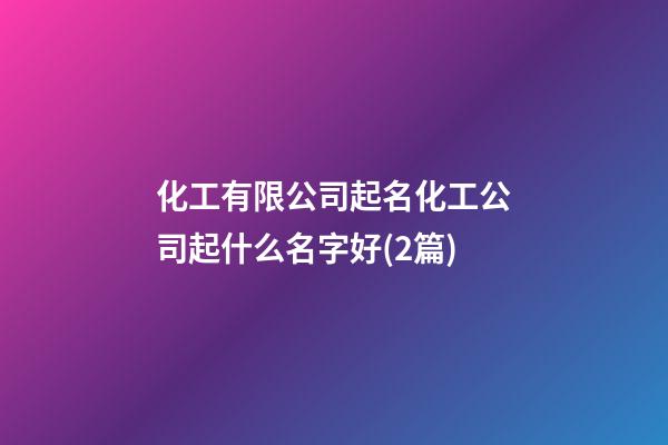化工有限公司起名化工公司起什么名字好(2篇)-第1張-公司起名-玄機派