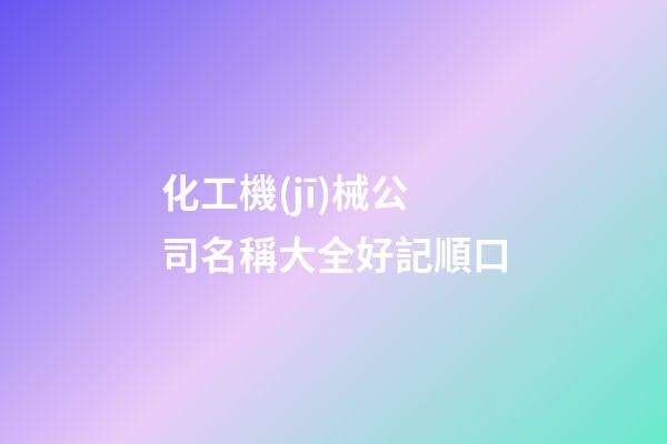 化工機(jī)械公司名稱大全好記順口-第1張-公司起名-玄機(jī)派