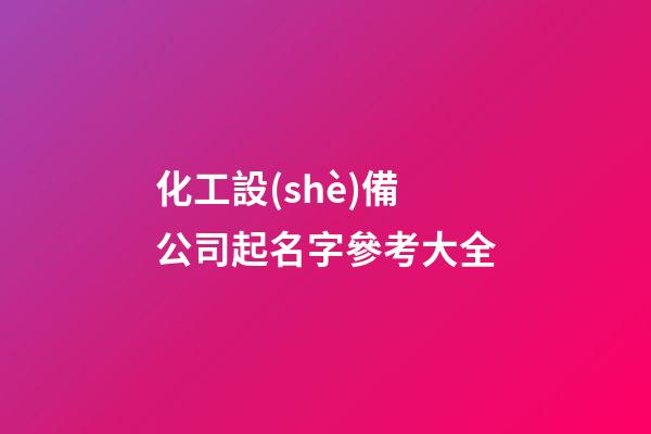 化工設(shè)備公司起名字參考大全-第1張-公司起名-玄機派