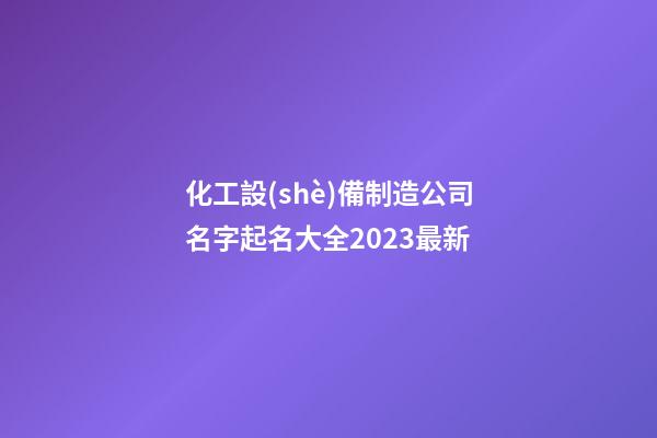 化工設(shè)備制造公司名字起名大全2023最新