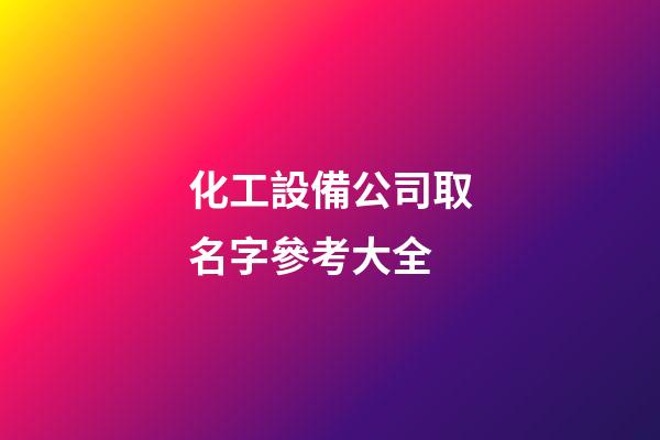 化工設備公司取名字參考大全-第1張-公司起名-玄機派