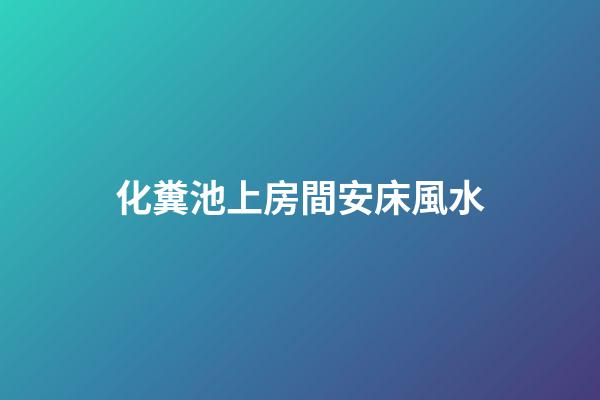 化糞池上房間安床風水