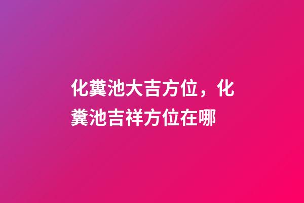 化糞池大吉方位，化糞池吉祥方位在哪