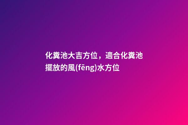 化糞池大吉方位，適合化糞池擺放的風(fēng)水方位