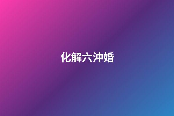 化解六沖婚
