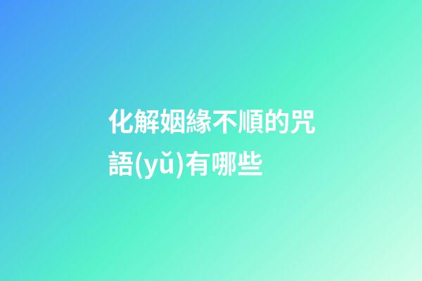 化解姻緣不順的咒語(yǔ)有哪些