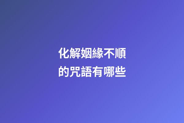 化解姻緣不順的咒語有哪些