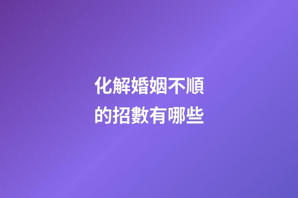 化解婚姻不順的招數有哪些