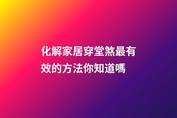 化解家居穿堂煞最有效的方法你知道嗎