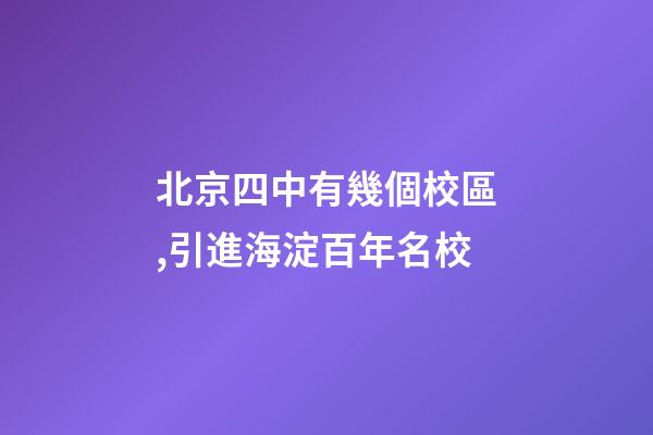 北京四中有幾個校區,引進海淀百年名校-第1張-觀點-玄機派