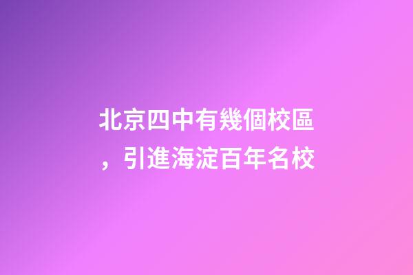 北京四中有幾個校區，引進海淀百年名校-第1張-觀點-玄機派