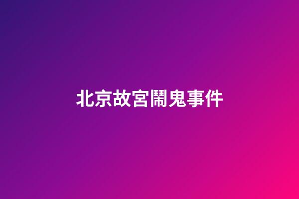 北京故宮鬧鬼事件