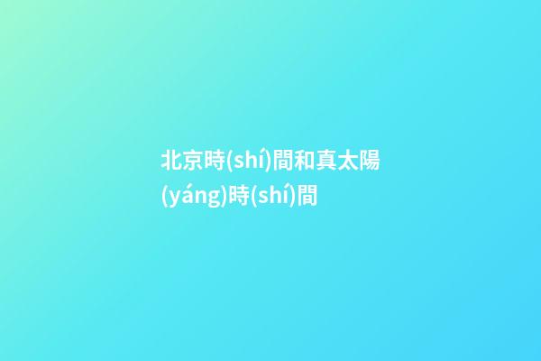 北京時(shí)間和真太陽(yáng)時(shí)間