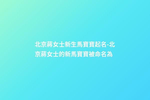 北京蔣女士新生馬寶寶起名-北京蔣女士的新馬寶寶被命名為-第1張-公司起名-玄機(jī)派