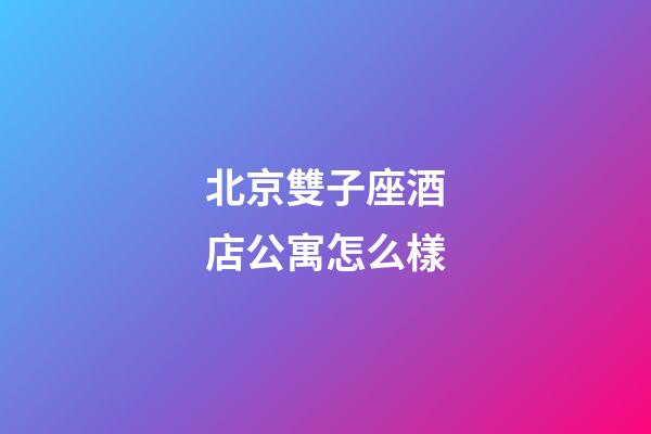 北京雙子座酒店公寓怎么樣