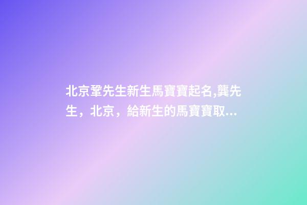 北京鞏先生新生馬寶寶起名,龔先生，北京，給新生的馬寶寶取名-第1張-公司起名-玄機派
