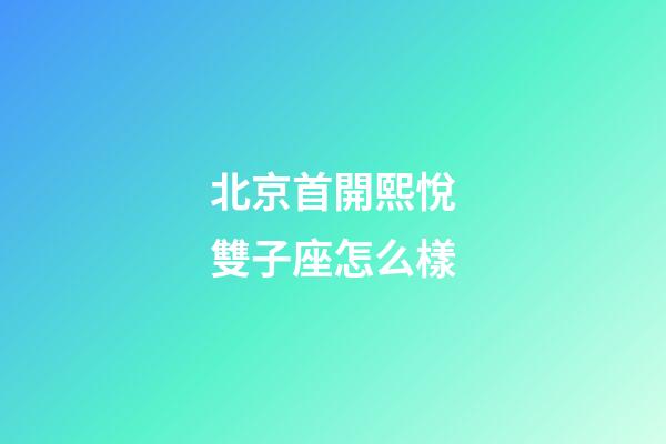 北京首開熙悅雙子座怎么樣-第1張-星座運勢-玄機派