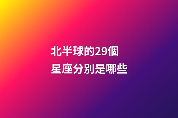 北半球的29個星座分別是哪些-第1張-星座運勢-玄機派