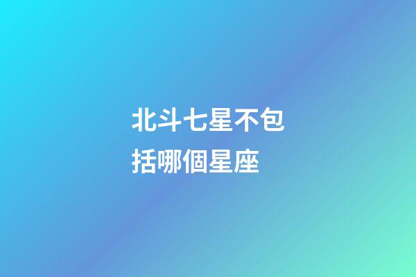北斗七星不包括哪個星座-第1張-星座運勢-玄機派