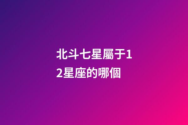 北斗七星屬于12星座的哪個-第1張-星座運勢-玄機派