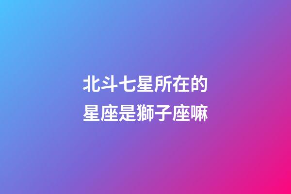 北斗七星所在的星座是獅子座嘛-第1張-星座運勢-玄機派