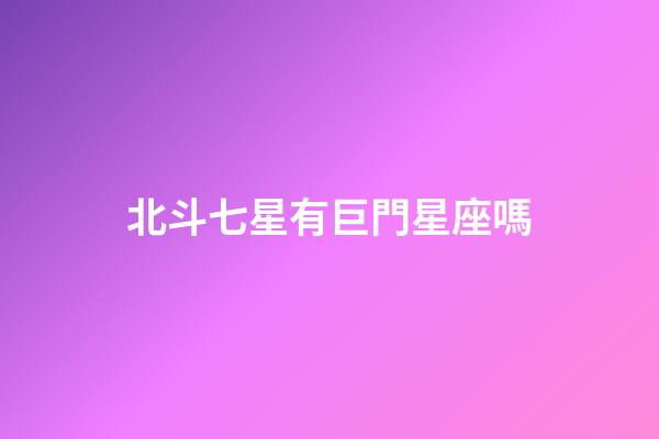 北斗七星有巨門星座嗎-第1張-星座運勢-玄機派