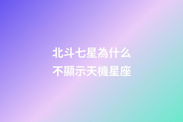 北斗七星為什么不顯示天機星座
