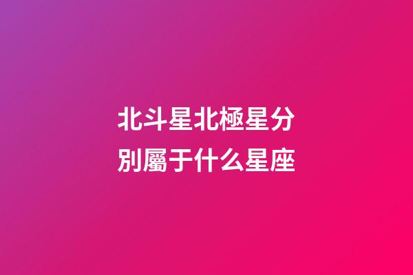 北斗星北極星分別屬于什么星座-第1張-星座運勢-玄機派