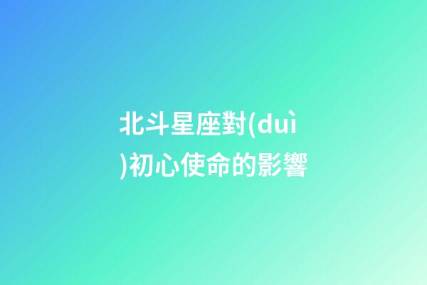 北斗星座對(duì)初心使命的影響-第1張-星座運(yùn)勢(shì)-玄機(jī)派