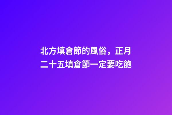 北方填倉節的風俗，正月二十五填倉節一定要吃飽-第1張-觀點-玄機派