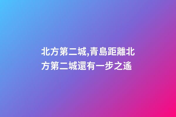 北方第二城,青島距離北方第二城還有一步之遙-第1張-觀點(diǎn)-玄機(jī)派
