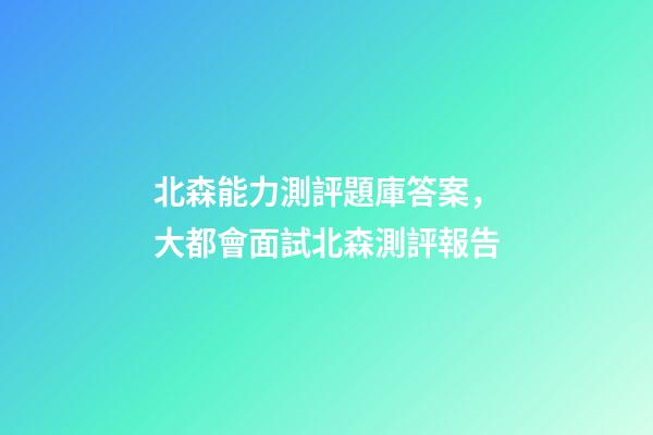北森能力測評題庫答案，大都會面試北森測評報告-第1張-觀點-玄機派