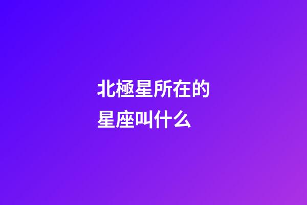 北極星所在的星座叫什么