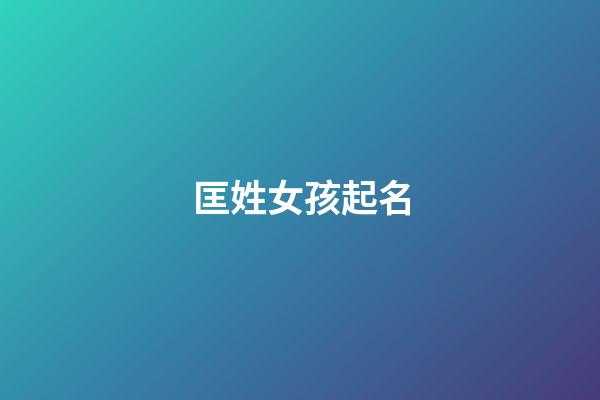 匡姓女孩起名(匡姓起什么名字好)-第1張-女孩起名-玄機派