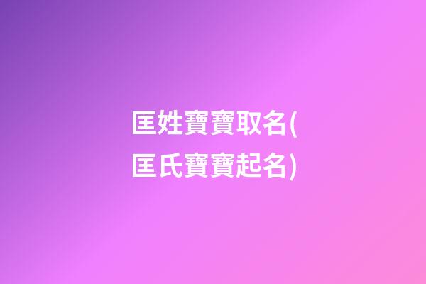 匡姓寶寶取名(匡氏寶寶起名)