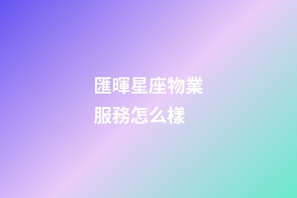 匯暉星座物業服務怎么樣