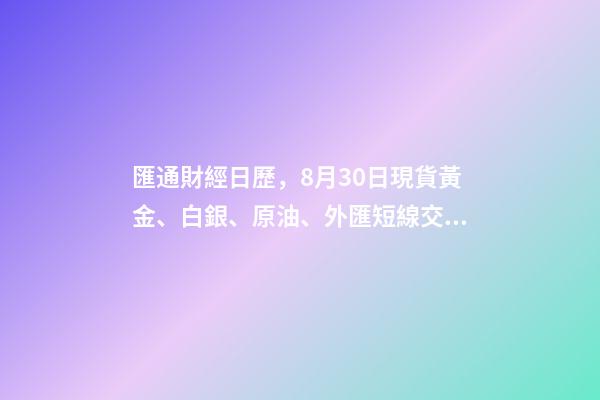 匯通財經日歷，8月30日現貨黃金、白銀、原油、外匯短線交易策略-第1張-觀點-玄機派