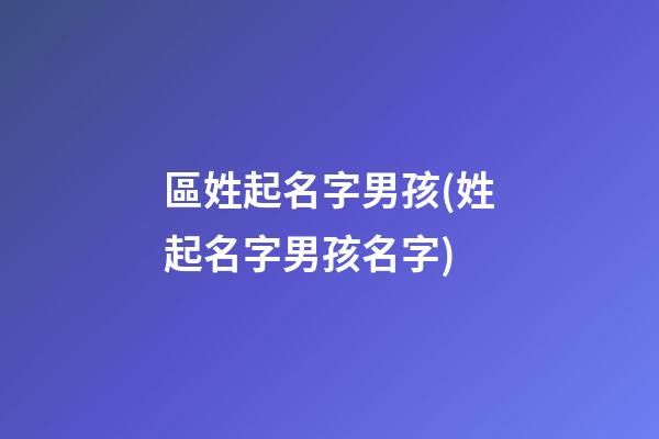 區姓起名字男孩(姓起名字男孩名字)
