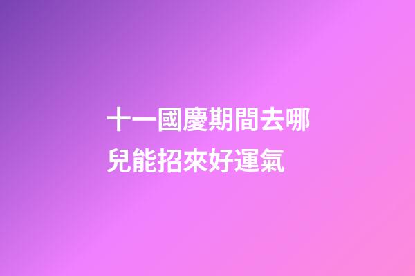 十一國慶期間去哪兒能招來好運氣